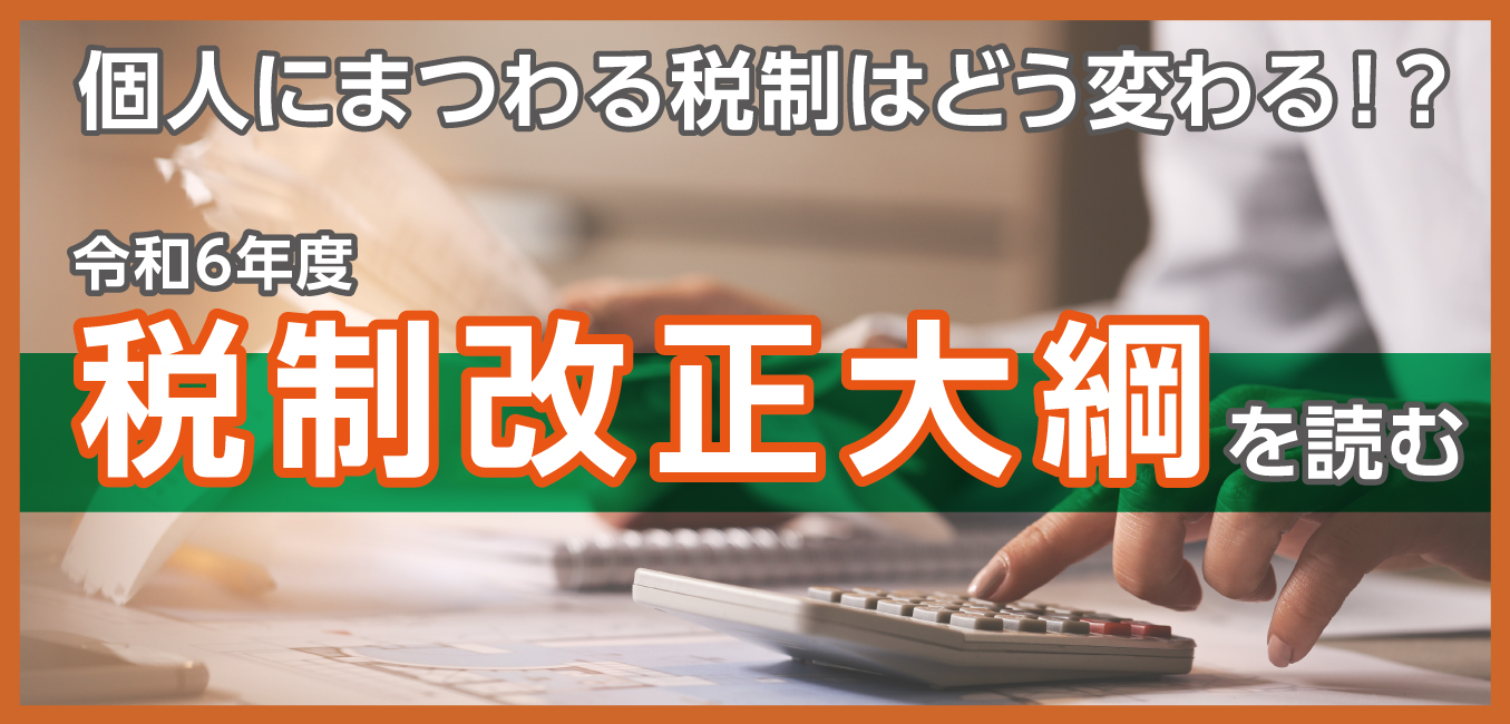 個人にまつわる税制はどう変わる！？令和6年度税制改正大綱を